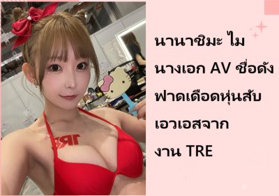 นานาชิมะ ไม นางเอก AV ชื่อดัง ฟาดเดือดหุ่นสับเอวเอสจากงาน TRE