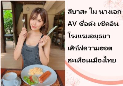 สึบาสะ ไม นางเอก AV ชื่อดัง เช็คอินโรงแรมอยุธยา เสิร์ฟความฮอตสะเทือนเมืองไทย