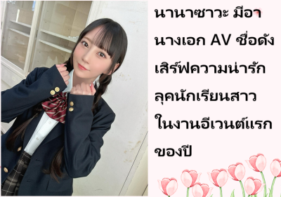นานาซาวะ มีอา นางเอก AV ชื่อดัง เสิร์ฟความน่ารักลุคนักเรียนสาวในงานอีเวนต์แรกของปี