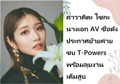 คาวาคิตะ ไซกะ นางเอก AV ชื่อดัง ประกาศย้ายค่ายซบ T-Powers พร้อมลุยงานเต็มสูบ
