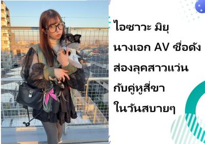ไอซาวะ มิยุ นางเอก AV ชื่อดัง ส่องลุคสาวแว่นกับคู่หูสี่ขาในวันสบายๆ