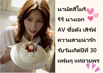 นานัตสึโมริ ริริ นางเอก AV ชื่อดัง เสิร์ฟความสวยน่ารักรับวันเกิดปีที่ 30 แฟนๆ แห่อวยพร