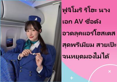 ฟูจิโมริ ริโฮะ นางเอก AV ชื่อดัง อวดลุคแอร์โฮสเตสสุดพรีเมียม สวยเป๊ะจนหยุดมองไม่ได้
