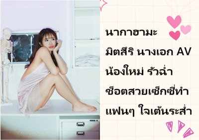 นากาฮามะ มิตสึริ นางเอก AV น้องใหม่ รัวฉ่ำช็อตสวยเซ็กซี่ทำแฟนๆ ใจเต้นระส่ำ