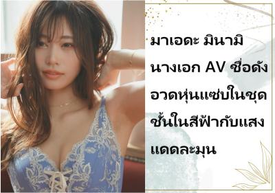 มาเอดะ มินามิ นางเอก AV ชื่อดัง อวดหุ่นแซ่บในชุดชั้นในสีฟ้ากับแสงแดดละมุน
