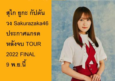 สุไก ยูกะ กัปตันวง Sakurazaka46 ประกาศแกรดหลังจบ TOUR 2022 FINAL