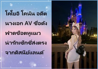 โคโยอิ โคนัน อดีตนางเอก AV ชื่อดัง ฟาดช็อตหูแมวน่ารักเซ็กซี่ส่งตรงจากดิสนีย์แลนด์