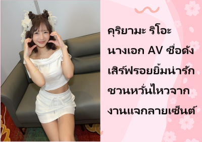 คุริยามะ ริโอะ นางเอก AV ชื่อดัง เสิร์ฟรอยยิ้มน่ารักชวนหวั่นไหวจากงานแจกลายเซ็นต์