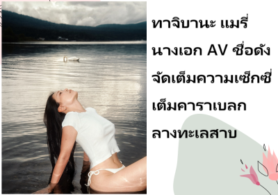 ทาจิบานะ แมรี่ นางเอก AV ชื่อดัง จัดเต็มความเซ็กซี่เต็มคาราเบลกลางทะเลสาบ
