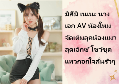 มิสึมิ เนเนะ นางเอก AV น้องใหม่ จัดเต็มลุคน้องแมวสุดเอ็กซ์ โชว์ชุดแหวกอกใจสั่นรัวๆ