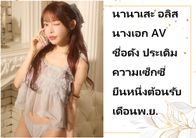 นานาเสะ อลิส นางเอก AV ชื่อดัง ประเดิมความเซ็กซี่ยืนหนึ่งต้อนรับเดือนพ.ย.