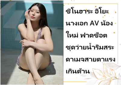 ชิโนฮาระ อิโยะ นางเอก AV น้องใหม่ ฟาดช็อตชุดว่ายน้ำริมสระ ดาเมจสายตาแรงเกินต้าน