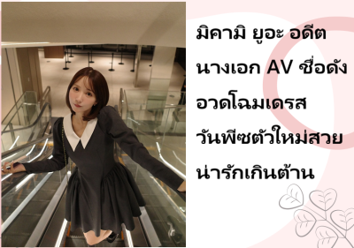 มิคามิ ยูอะ อดีตนางเอก AV ชื่อดัง อวดโฉมเดรสวันพีซตัวใหม่สวยน่ารักเกินต้าน