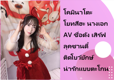 โคมินาโตะ โยทสึฮะ นางเอก AV ชื่อดัง เสิร์ฟลุคซานตี้ติดโบว์ยักษ์ น่ารักแบบตะโกน
