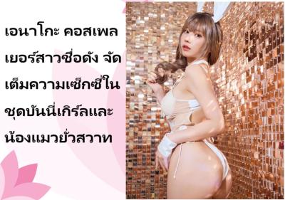 เอนาโกะ คอสเพลเยอร์สาวชื่อดัง จัดเต็มความเซ็กซี่ในชุดบันนี่เกิร์ลและน้องแมวยั่วสวาท