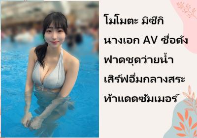 โมโมตะ มิซึกิ นางเอก AV ชื่อดัง ฟาดชุดว่ายน้ำเสิร์ฟอึ๋มกลางสระท้าแดดซัมเมอร์