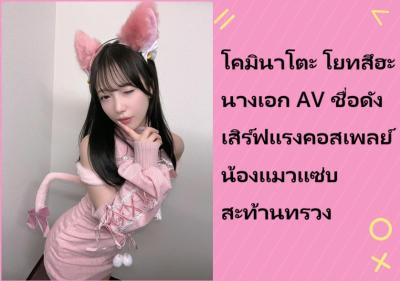 โคมินาโตะ โยทสึฮะ นางเอก AV ชื่อดัง เสิร์ฟแรงคอสเพลย์น้องแมวแซ่บสะท้านทรวง
