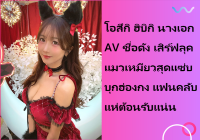 โอสึกิ ฮิบิกิ นางเอก AV ชื่อดัง เสิร์ฟลุคแมวเหมียวสุดแซ่บบุกฮ่องกง แฟนคลับแห่ต้อนรับแน่น