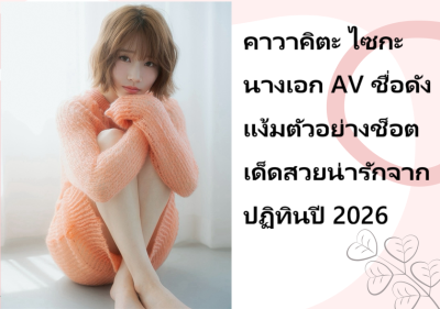 คาวาคิตะ ไซกะ นางเอก AV ชื่อดัง แง้มตัวอย่างช็อตเด็ดสวยน่ารักจากปฏิทินปี 2026
