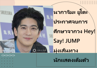 นากาจิมะ ยูโตะ ประกาศจบการศึกษาจากวง Hey! Say! JUMP มุ่งเส้นทางนักแสดงเต็มตัว