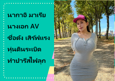 นากาอิ มาเรีย นางเอก AV ชื่อดัง เสิร์ฟแรงหุ่นดินระเบิดทำปารีสไฟลุก