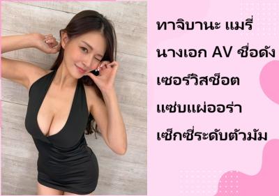 ทาจิบานะ แมรี่ นางเอก AV ชื่อดัง เซอร์วิสช็อตแซ่บแผ่ออร่าเซ็กซี่ระดับตัวมัม