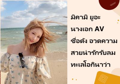 มิคามิ ยูอะ นางเอก AV ชื่อดัง อวดความสวยน่ารักรับลมทะเลโอกินาว่า