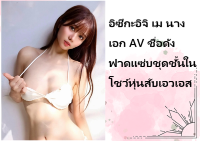 อิซึกะอิจิ เม นางเอก AV ชื่อดัง ฟาดแซ่บชุดชั้นในโชว์หุ่นสับเอวเอส