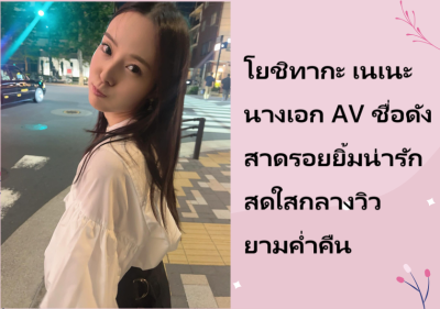 โยชิทากะ เนเนะ นางเอก AV ชื่อดัง สาดรอยยิ้มน่ารักสดใสกลางวิวยามค่ำคืน
