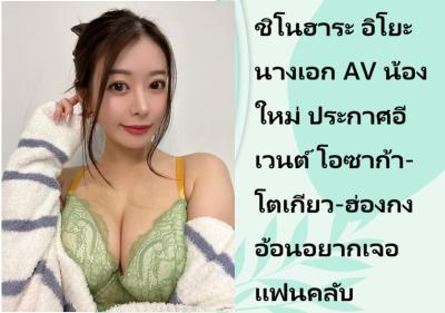 ชิโนฮาระ อิโยะ นางเอก AV น้องใหม่ ประกาศอีเวนต์ โอซาก้า-โตเกียว-ฮ่องกง อ้อนอยากเจอแฟนคลับ
