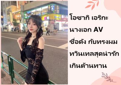 โอซากิ เอริกะ นางเอก AV ชื่อดัง กับทรงผมทวินเทลสุดน่ารักเกินต้านทาน