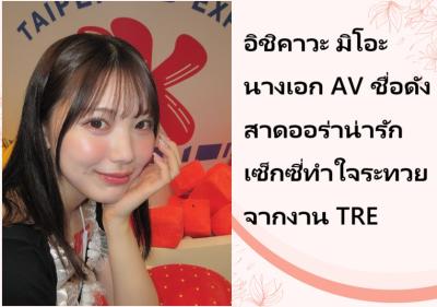 อิชิคาวะ มิโอะ นางเอก AV ชื่อดัง สาดออร่าน่ารักเซ็กซี่ทำใจระทวยจากงาน TRE