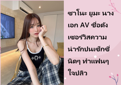 ซาโนะ ยูมะ นางเอก AV ชื่อดัง เซอร์วิสความน่ารักปนเซ็กซี่นิดๆ ทำแฟนๆ ใจปลิว