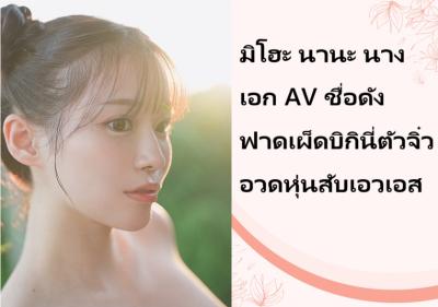 มิโฮะ นานะ นางเอก AV ชื่อดัง ฟาดเผ็ดบิกินี่ตัวจิ๋วอวดหุ่นสับเอวเอส