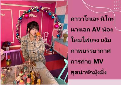 คาวาโกเอะ นิโกะ นางเอก AV น้องใหม่ไฟแรง แง้มภาพบรรยากาศการถ่าย ＭＶ สุดน่ารักมุ้งมิ้ง