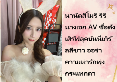 นานัตสึโมริ ริริ นางเอก AV ชื่อดัง เสิร์ฟลุคบันนี่เกิร์ลสีขาว ออร่าความน่ารักพุ่งกระแทกตา