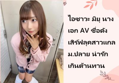 ไอซาวะ มิยุ นางเอก AV ชื่อดัง เสิร์ฟลุคสาวแกลม.ปลาย น่ารักเกินต้านทาน