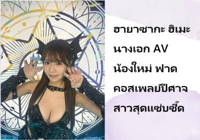 ฮายาซากะ ฮิเมะ นางเอก AV น้องใหม่ ฟาดคอสเพลย์ปีศาจสาวสุดแซ่บซี๊ด