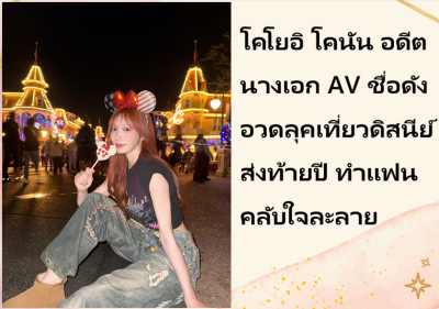 โคโยอิ โคนัน อดีตนางเอก AV ชื่อดัง อวดลุคเที่ยวดิสนีย์ส่งท้ายปี ทำแฟนคลับใจละลาย