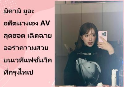 มิคามิ ยูอะ อดีตนางเอง AV สุดฮอต เฉิดฉายออร่าความสวยบนเวทีแฟชั่นวีคที่กรุงไทเป