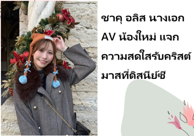 ชาคุ อลิส นางเอก AV น้องใหม่ แจกความสดใสรับคริสต์มาสที่ดิสนีย์ซี