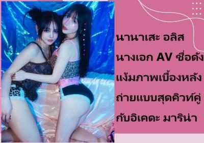 นานาเสะ อลิส นางเอก AV ชื่อดัง แง้มภาพเบื้องหลังถ่ายแบบสุดคิวท์คู่กับอิเคดะ มาริน่า