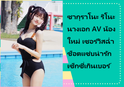 ซากุราโนะ ริโนะ นางเอก AV น้องใหม่ เซอร์วิสฉ่ำช็อตแซ่บน่ารักเซ็กซี่เกินเบอร์