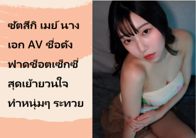 ซัตสึกิ เมย์ นางเอก AV ชื่อดัง ฟาดช็อตเซ็กซี่สุดเย้ายวนใจ ทำหนุ่มๆ ระทวย