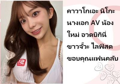 คาวาโกเอะ นิโกะ นางเอก AV น้องใหม่ อวดบิกินี่ขาวจั๊วะ ไลฟ์สดขอบคุณแฟนคลับ