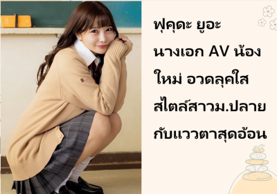 ฟุคุดะ ยูอะ นางเอก AV น้องใหม่ อวดลุคใสสไตล์สาวม.ปลายกับแววตาสุดอ้อน