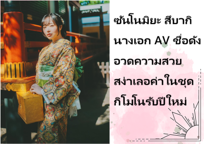 ซันโนมิยะ สึบากิ นางเอก AV ชื่อดัง อวดความสวยสง่าเลอค่าในชุดกิโมโนรับปีใหม่