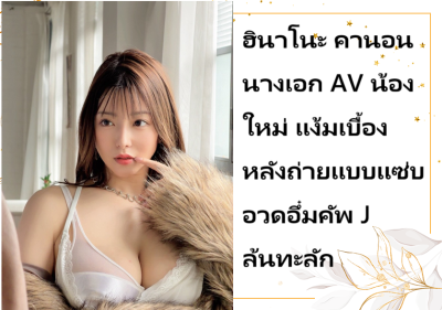 ฮินาโนะ คานอน นางเอก AV น้องใหม่ แง้มเบื้องหลังถ่ายแบบแซ่บ อวดอึ๋มคัพ J ล้นทะลัก