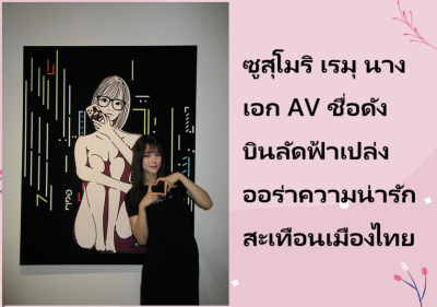 ซูสุโมริ เรมุ นางเอก AV ชื่อดัง บินลัดฟ้าเปล่งออร่าความน่ารักสะเทือนเมืองไทย