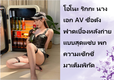 โอโนะ ริกกะ นางเอก AV ชื่อดัง ฟาดเบื้องหลังถ่ายแบบสุดแซ่บ พกความเซ็กซี่มาเต็มพิกัด